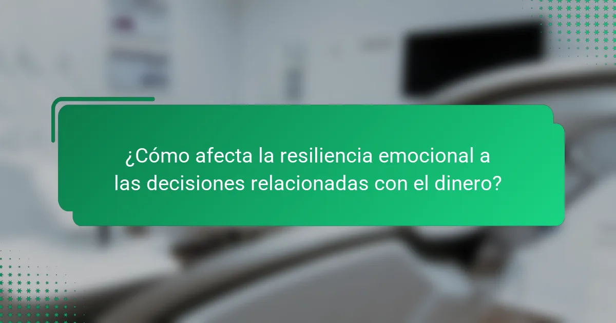 ¿Cómo afecta la resiliencia emocional a las decisiones relacionadas con el dinero?