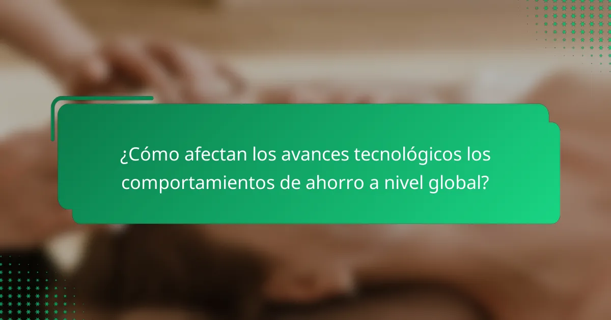¿Cómo afectan los avances tecnológicos los comportamientos de ahorro a nivel global?