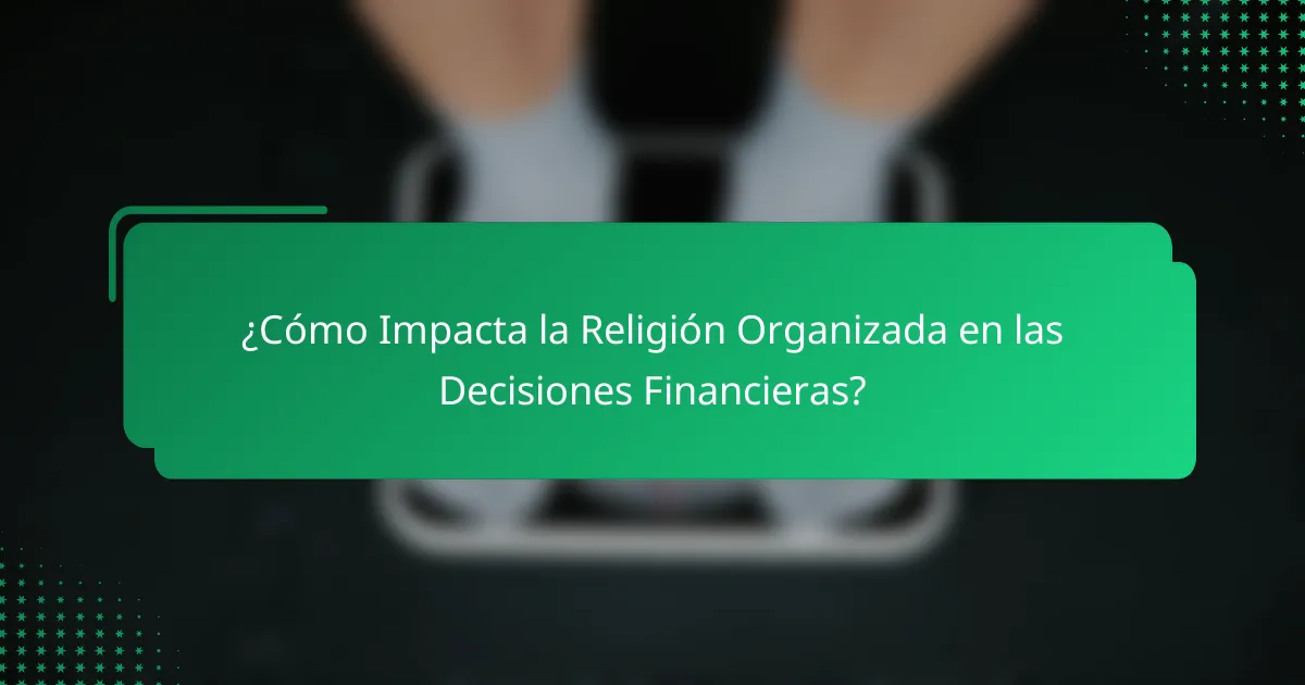 ¿Cómo Impacta la Religión Organizada en las Decisiones Financieras?