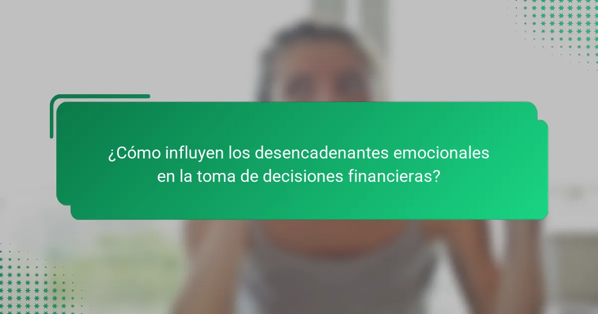¿Cómo influyen los desencadenantes emocionales en la toma de decisiones financieras?