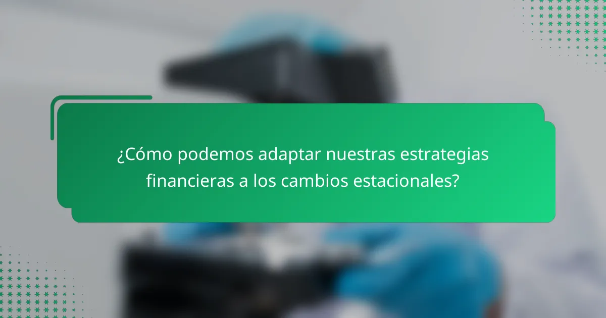 ¿Cómo podemos adaptar nuestras estrategias financieras a los cambios estacionales?