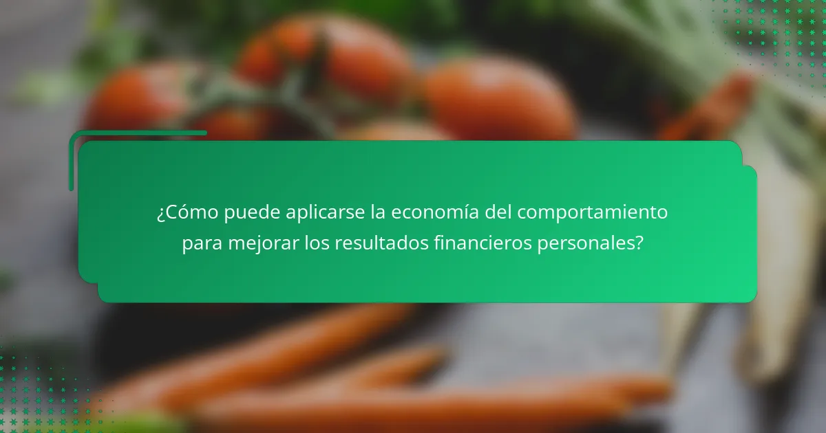 ¿Cómo puede aplicarse la economía del comportamiento para mejorar los resultados financieros personales?
