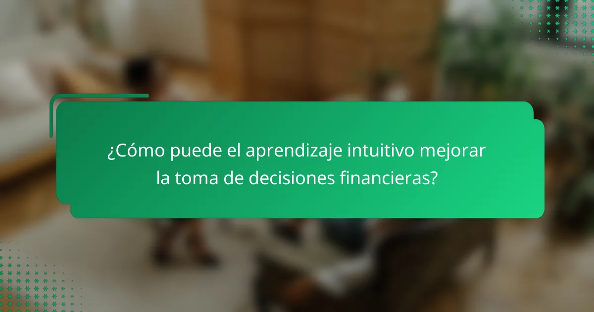 ¿Cómo puede el aprendizaje intuitivo mejorar la toma de decisiones financieras?