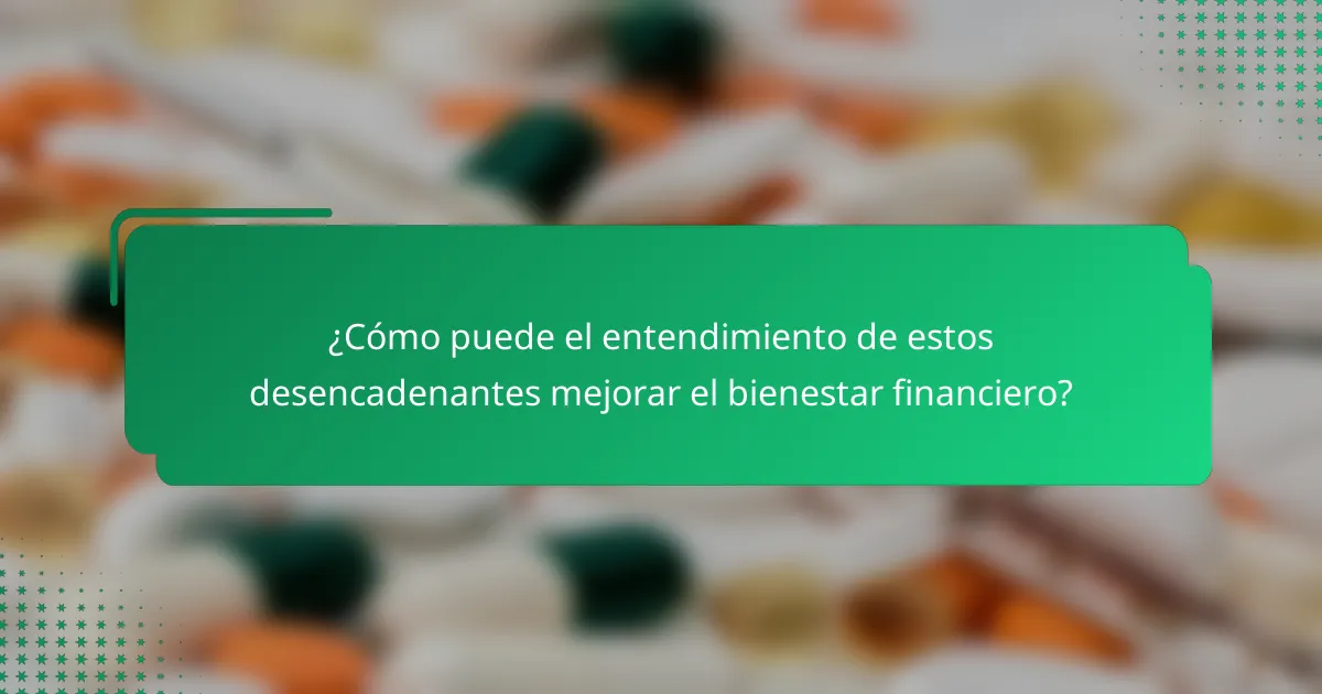¿Cómo puede el entendimiento de estos desencadenantes mejorar el bienestar financiero?