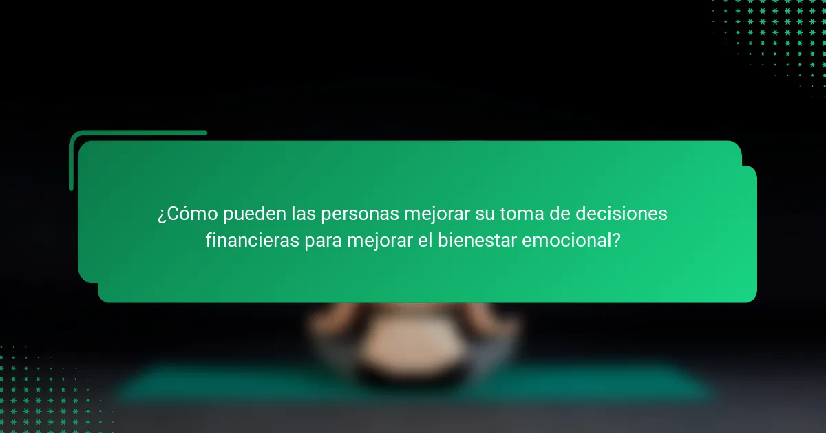 ¿Cómo pueden las personas mejorar su toma de decisiones financieras para mejorar el bienestar emocional?