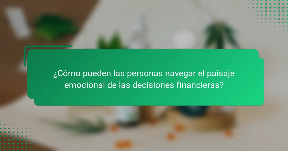 ¿Cómo pueden las personas navegar el paisaje emocional de las decisiones financieras?