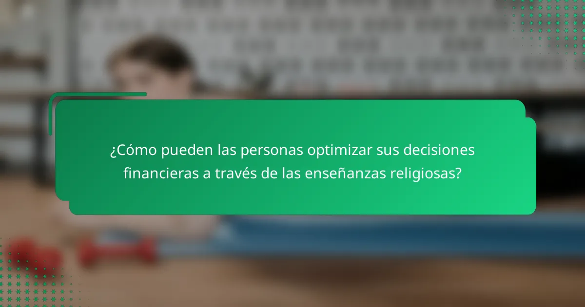 ¿Cómo pueden las personas optimizar sus decisiones financieras a través de las enseñanzas religiosas?