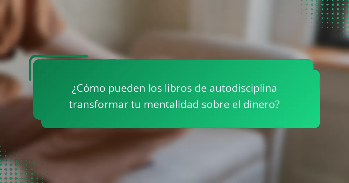 ¿Cómo pueden los libros de autodisciplina transformar tu mentalidad sobre el dinero?