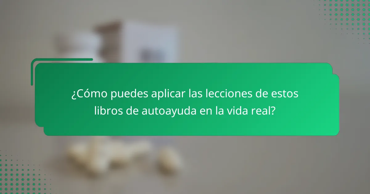 ¿Cómo puedes aplicar las lecciones de estos libros de autoayuda en la vida real?