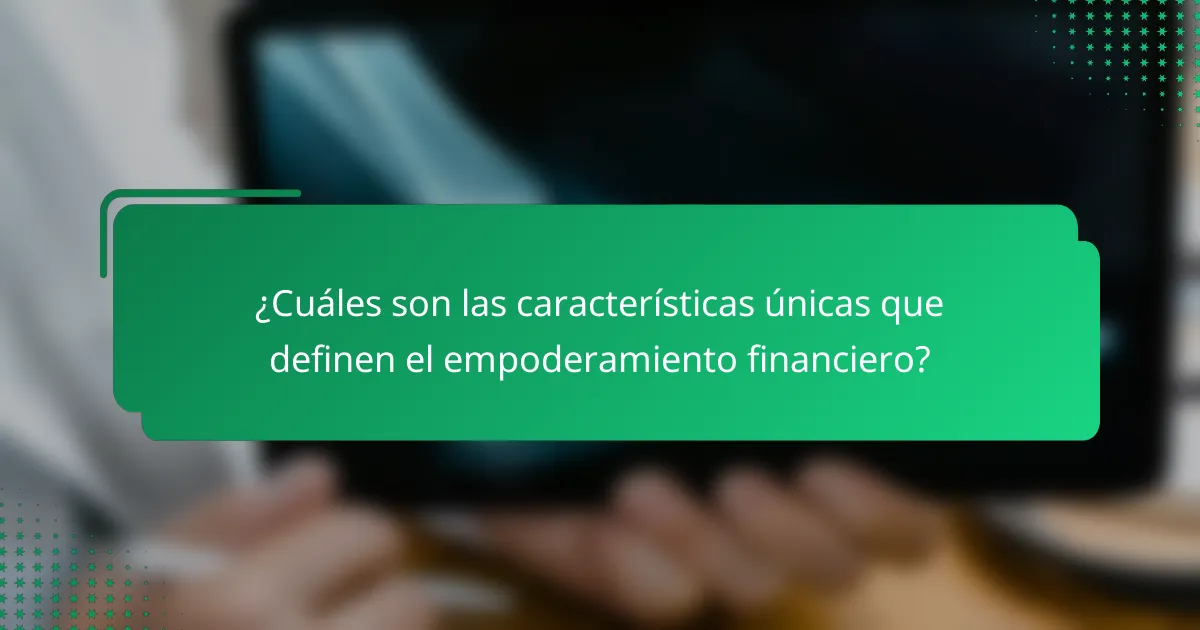 ¿Cuáles son las características únicas que definen el empoderamiento financiero?
