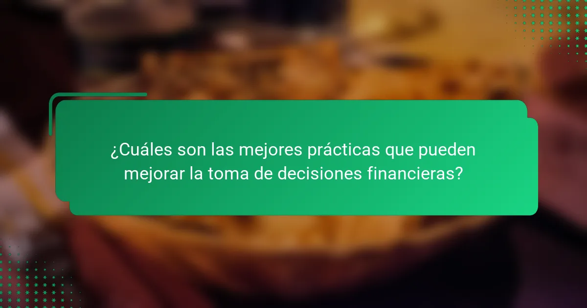 ¿Cuáles son las mejores prácticas que pueden mejorar la toma de decisiones financieras?