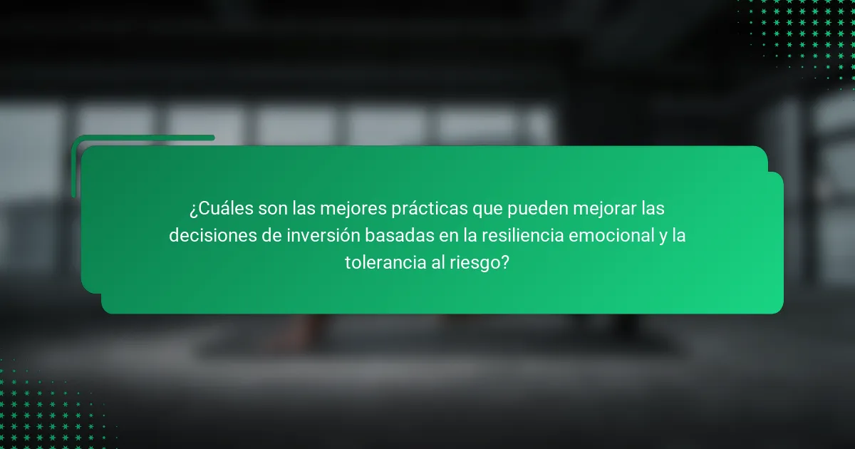 ¿Cuáles son las mejores prácticas que pueden mejorar las decisiones de inversión basadas en la resiliencia emocional y la tolerancia al riesgo?