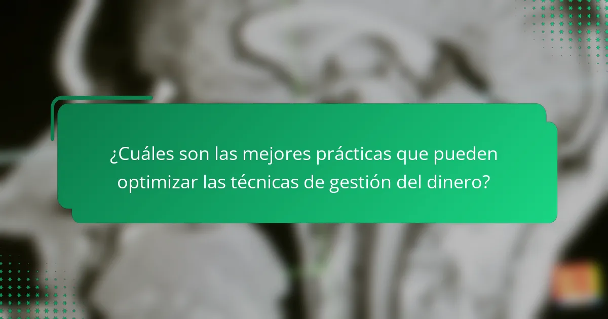 ¿Cuáles son las mejores prácticas que pueden optimizar las técnicas de gestión del dinero?