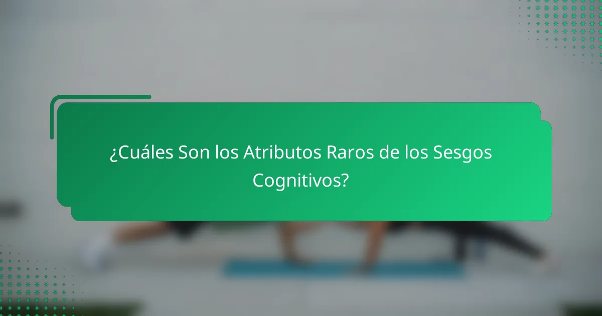 ¿Cuáles Son los Atributos Raros de los Sesgos Cognitivos?
