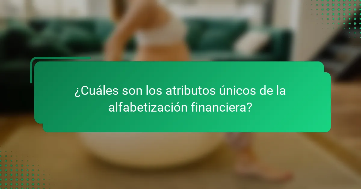 ¿Cuáles son los atributos únicos de la alfabetización financiera?
