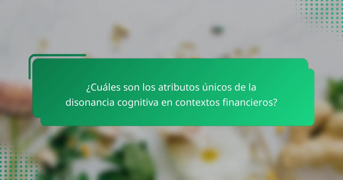 ¿Cuáles son los atributos únicos de la disonancia cognitiva en contextos financieros?