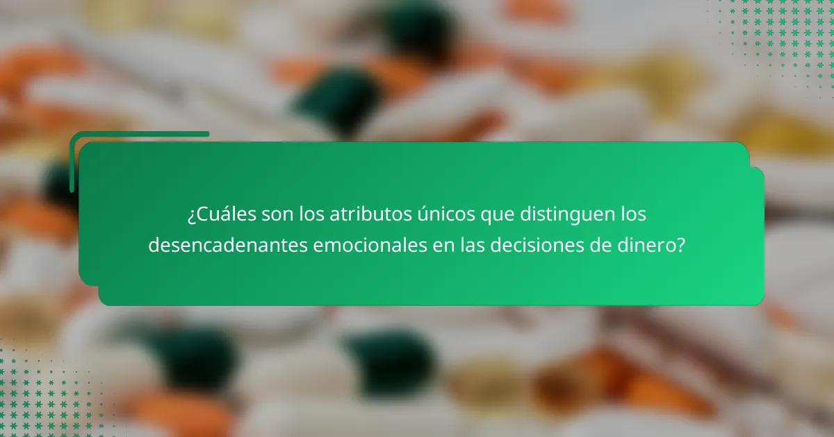 ¿Cuáles son los atributos únicos que distinguen los desencadenantes emocionales en las decisiones de dinero?