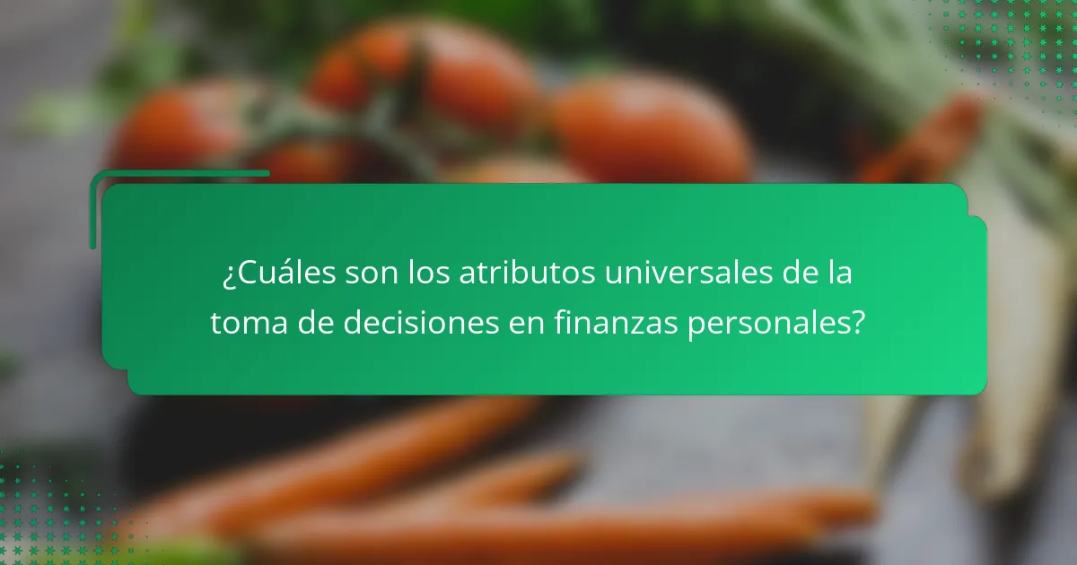 ¿Cuáles son los atributos universales de la toma de decisiones en finanzas personales?