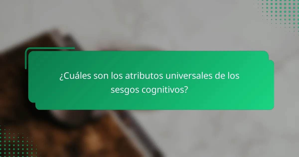 ¿Cuáles Son los Atributos Universales de los Sesgos Cognitivos?
