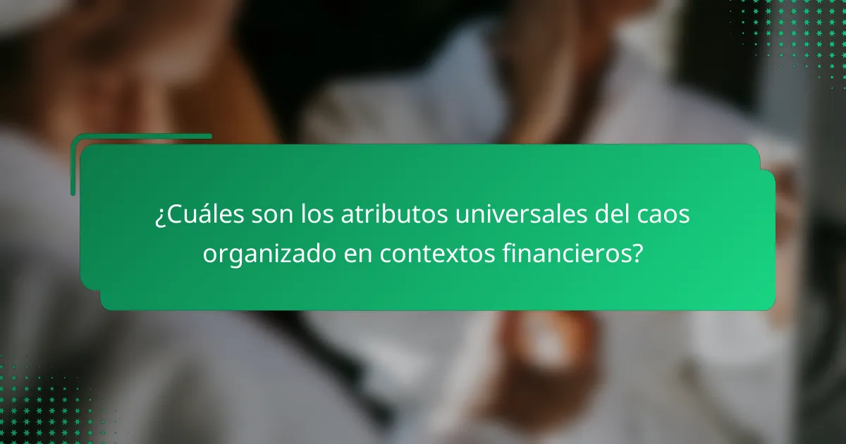 ¿Cuáles son los atributos universales del caos organizado en contextos financieros?