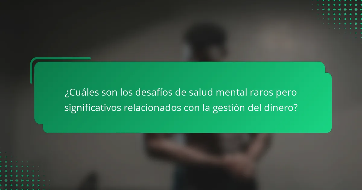 ¿Cuáles son los desafíos de salud mental raros pero significativos relacionados con la gestión del dinero?