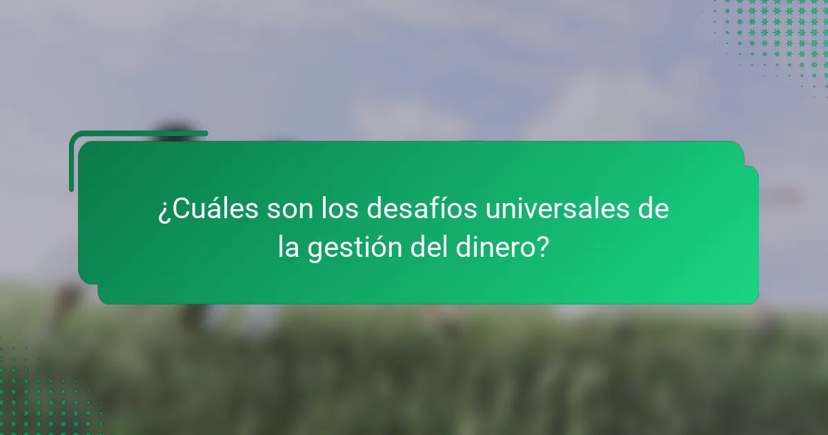 ¿Cuáles son los desafíos universales de la gestión del dinero?