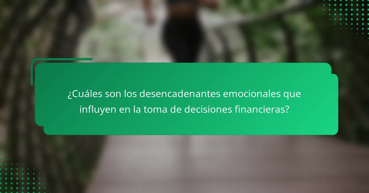 ¿Cuáles son los desencadenantes emocionales que influyen en la toma de decisiones financieras?
