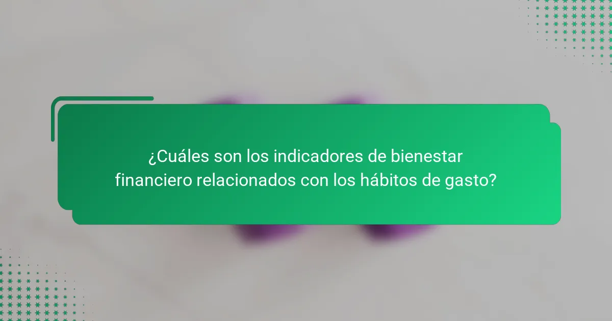¿Cuáles son los indicadores de bienestar financiero relacionados con los hábitos de gasto?