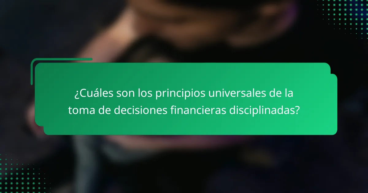 ¿Cuáles son los principios universales de la toma de decisiones financieras disciplinadas?