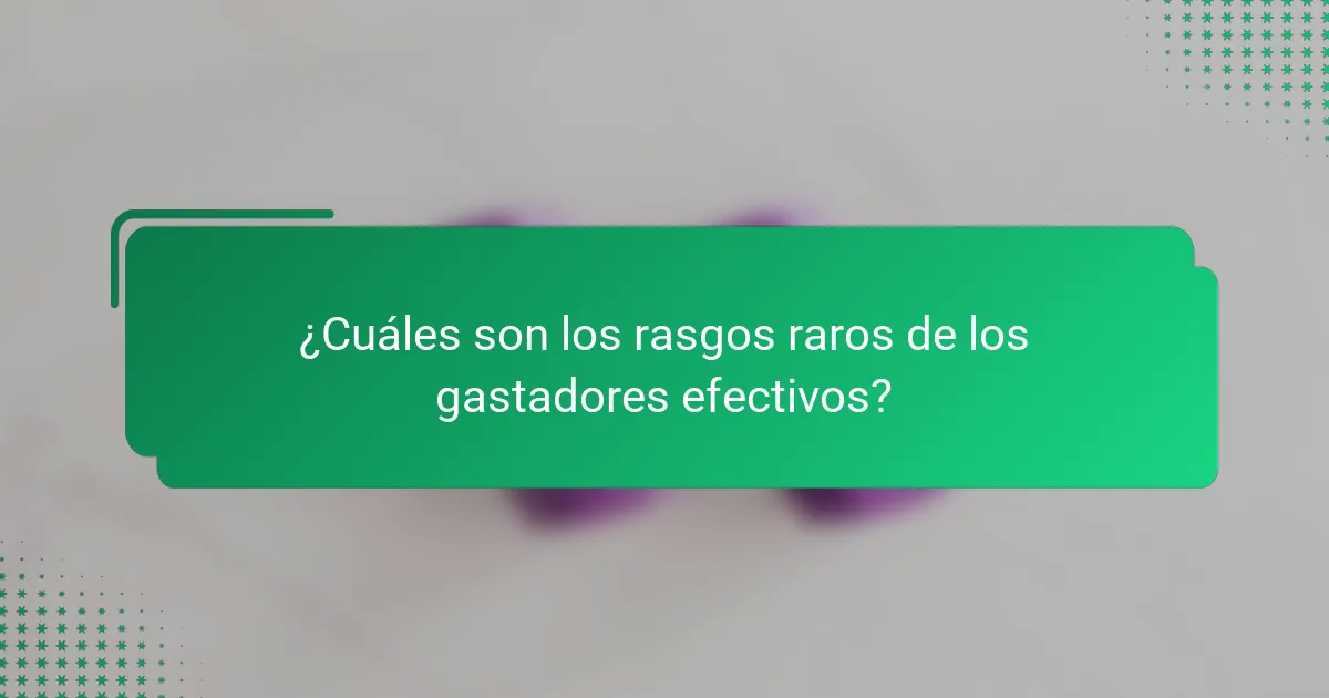 ¿Cuáles son los rasgos raros de los gastadores efectivos?