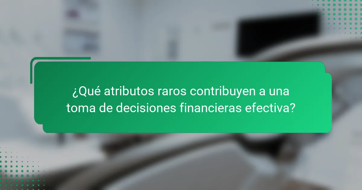 ¿Qué atributos raros contribuyen a una toma de decisiones financieras efectiva?