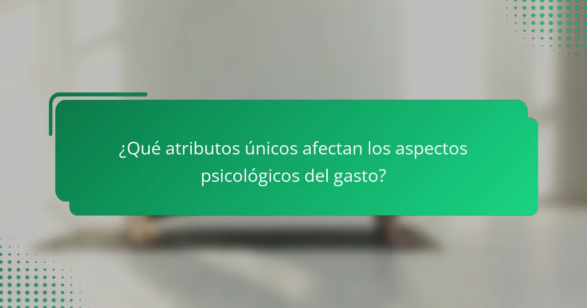 ¿Qué atributos únicos afectan los aspectos psicológicos del gasto?