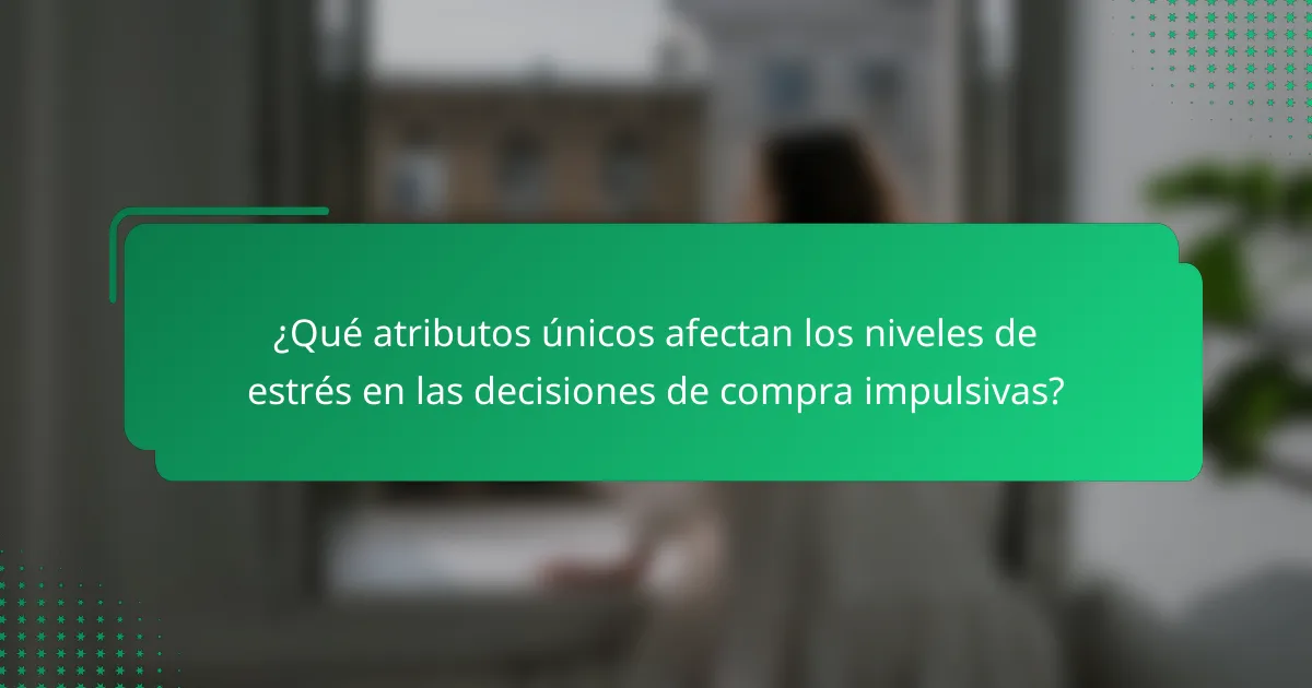 ¿Qué atributos únicos afectan los niveles de estrés en las decisiones de compra impulsivas?