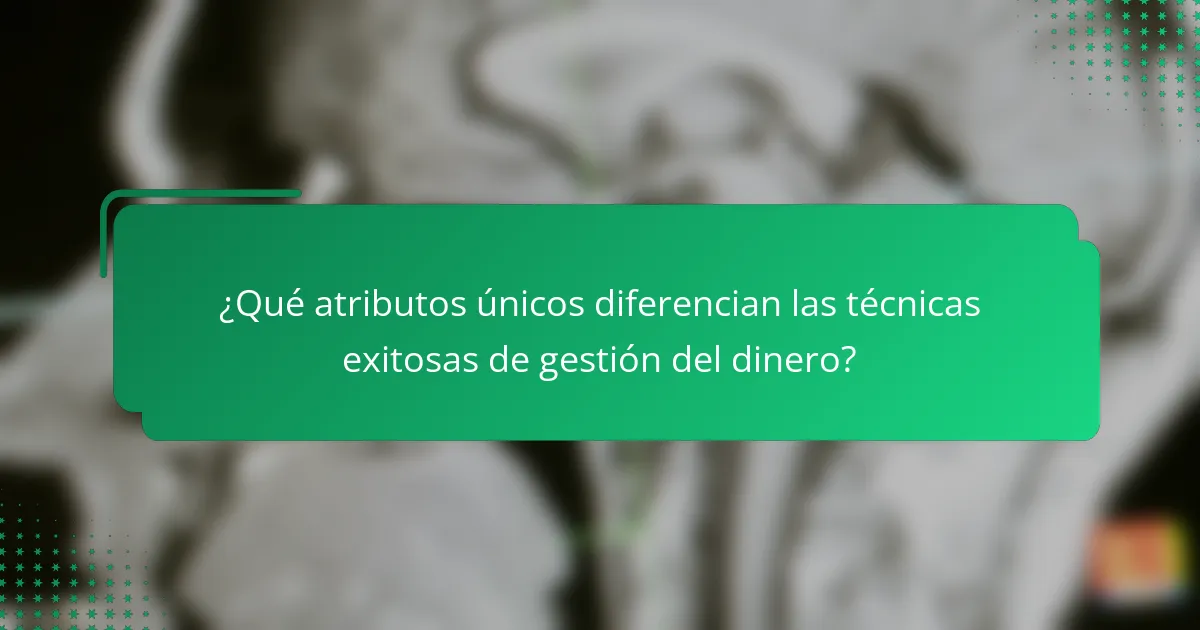 ¿Qué atributos únicos diferencian las técnicas exitosas de gestión del dinero?