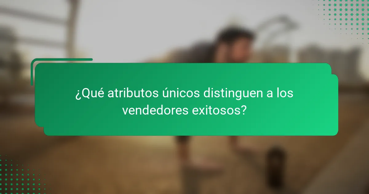 ¿Qué atributos únicos distinguen a los vendedores exitosos?