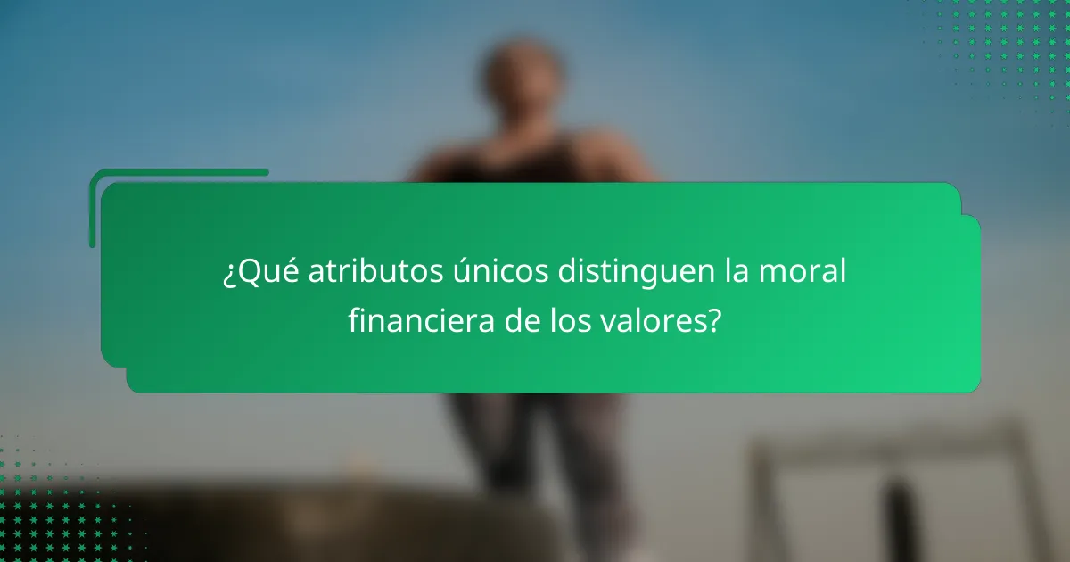 ¿Qué atributos únicos distinguen la moral financiera de los valores?