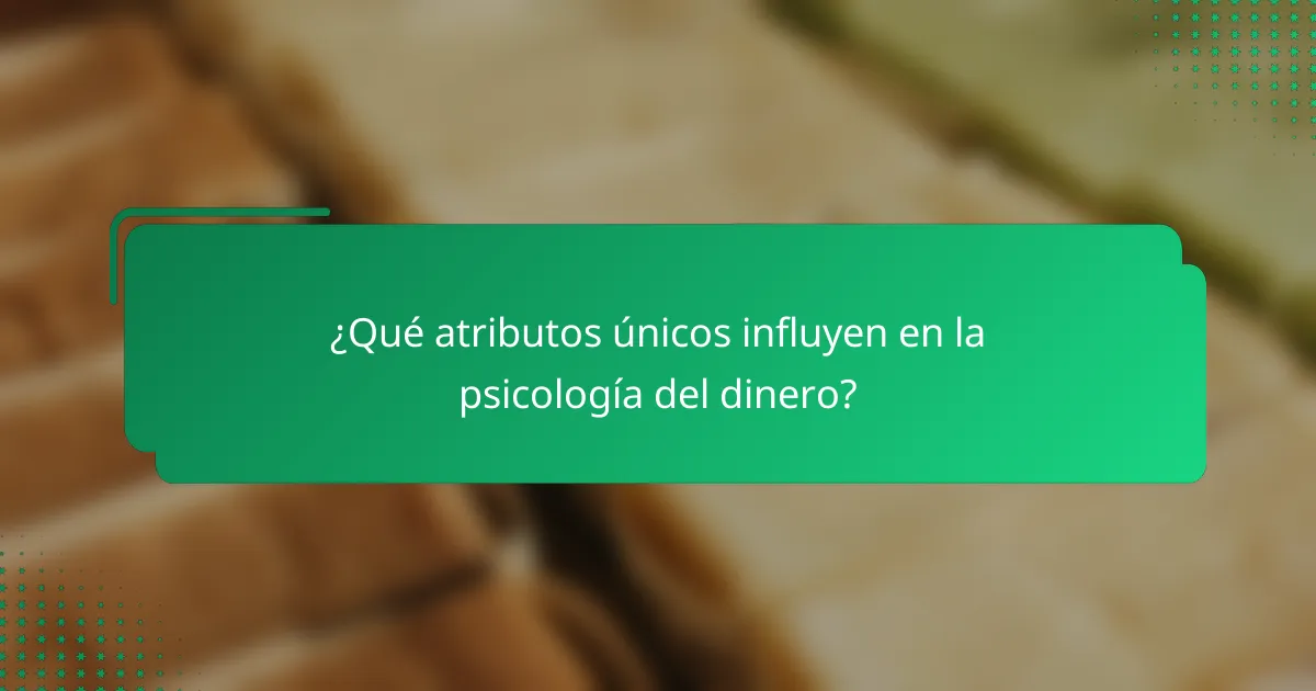 ¿Qué atributos únicos influyen en la psicología del dinero?