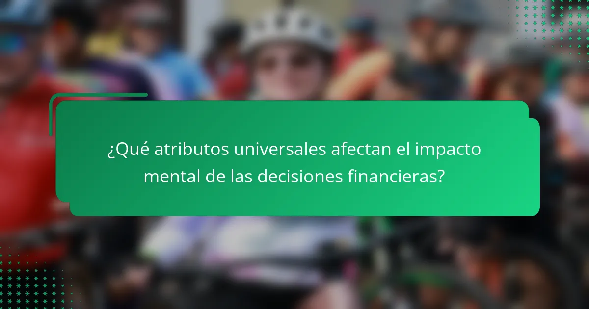 ¿Qué atributos universales afectan el impacto mental de las decisiones financieras?