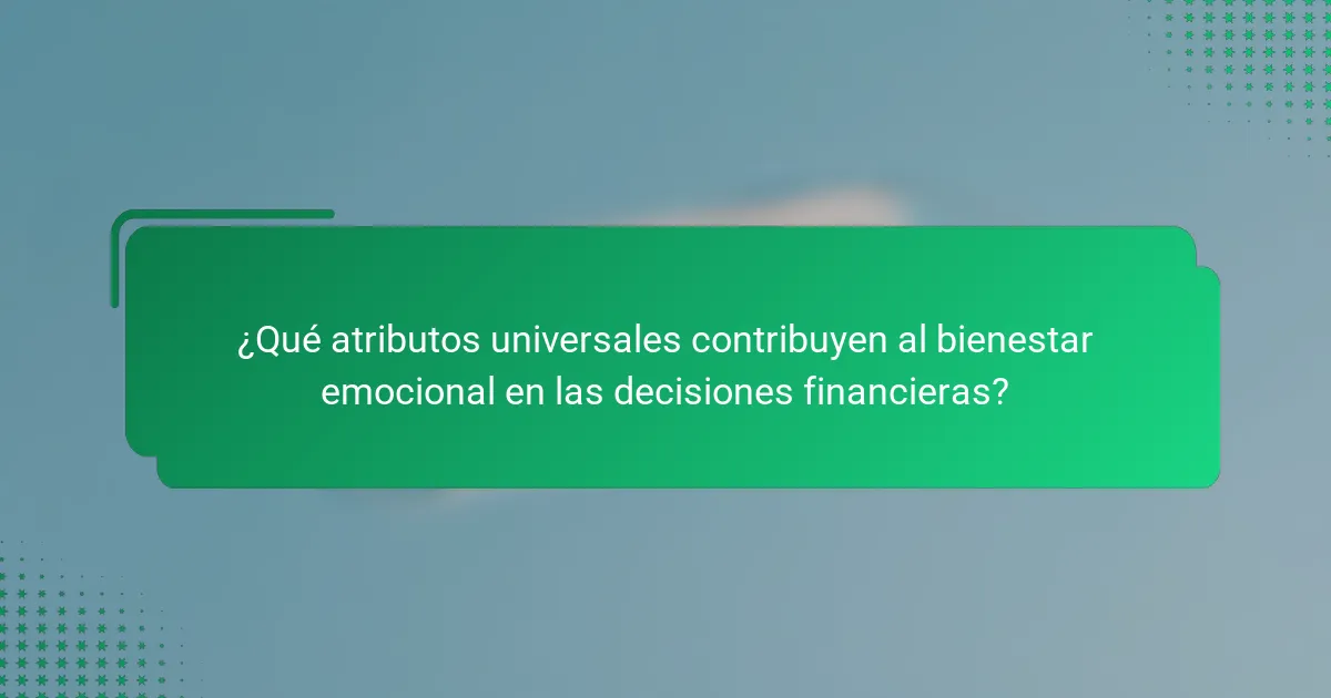 ¿Qué atributos universales contribuyen al bienestar emocional en las decisiones financieras?