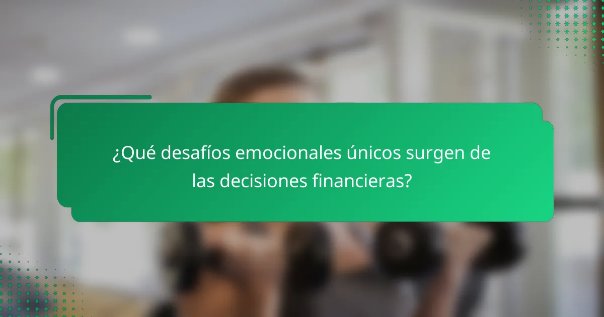 ¿Qué desafíos emocionales únicos surgen de las decisiones financieras?