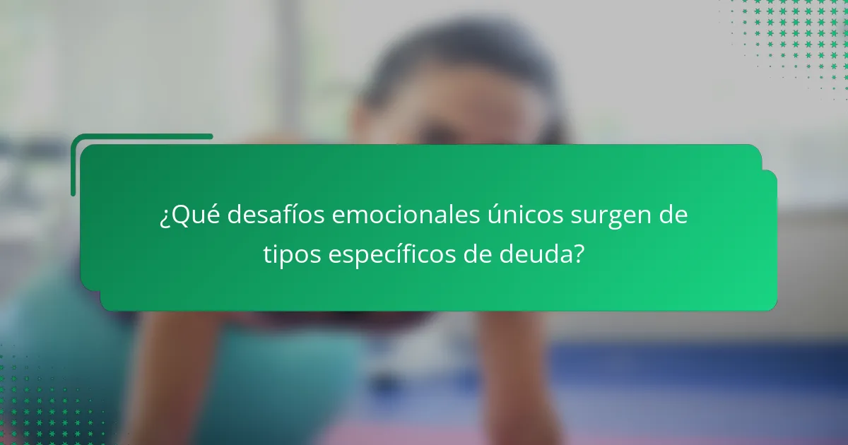 ¿Qué desafíos emocionales únicos surgen de tipos específicos de deuda?