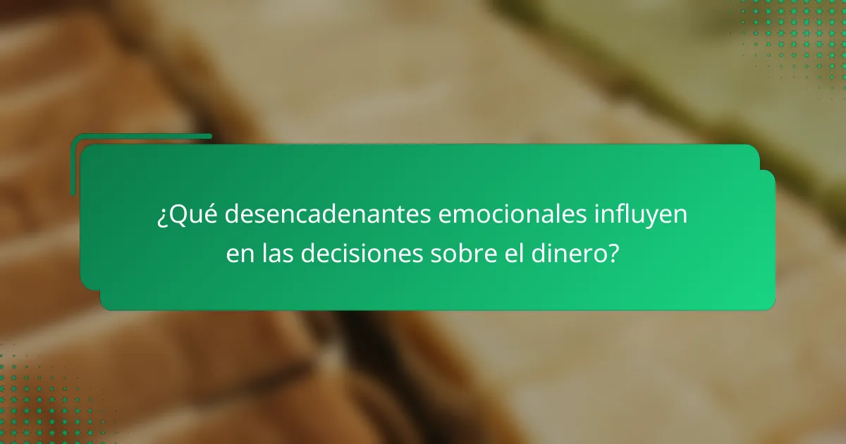¿Qué desencadenantes emocionales influyen en las decisiones sobre el dinero?
