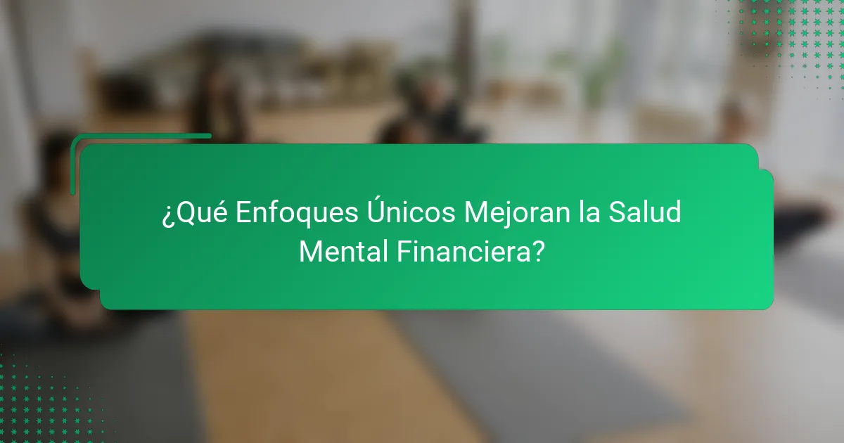 ¿Qué Enfoques Únicos Mejoran la Salud Mental Financiera?