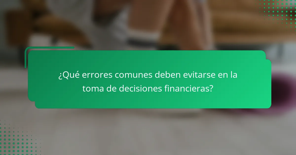 ¿Qué errores comunes deben evitarse en la toma de decisiones financieras?
