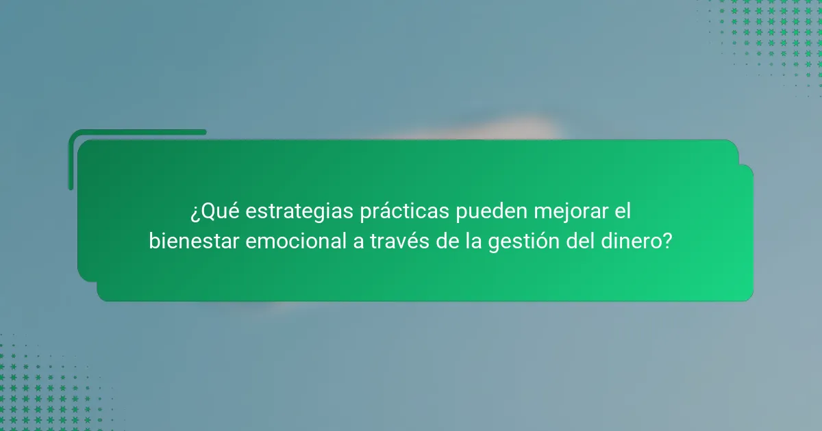 ¿Qué estrategias prácticas pueden mejorar el bienestar emocional a través de la gestión del dinero?