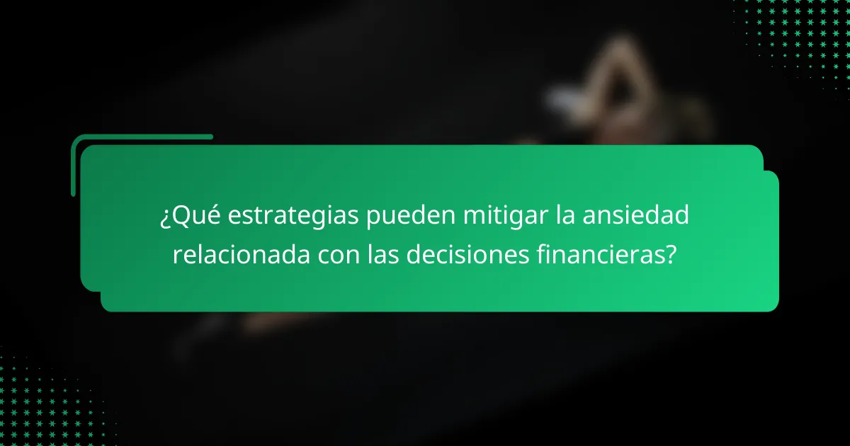 ¿Qué estrategias pueden mitigar la ansiedad relacionada con las decisiones financieras?