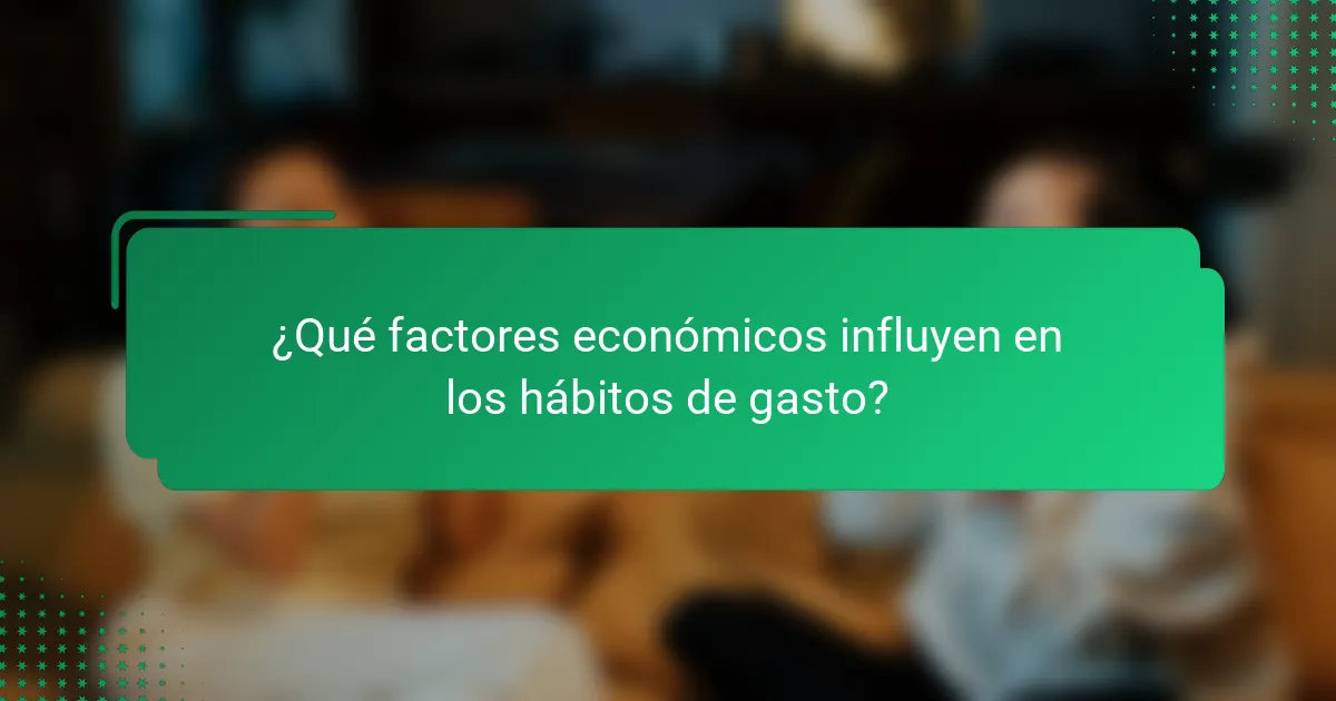 ¿Qué factores económicos influyen en los hábitos de gasto?
