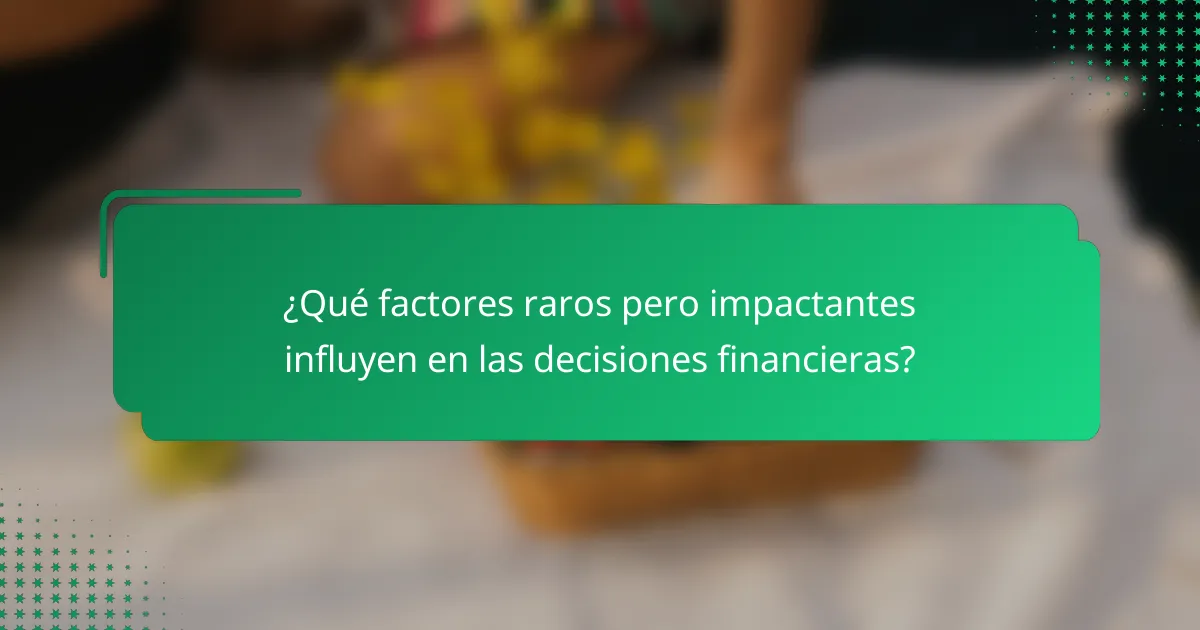 ¿Qué factores raros pero impactantes influyen en las decisiones financieras?