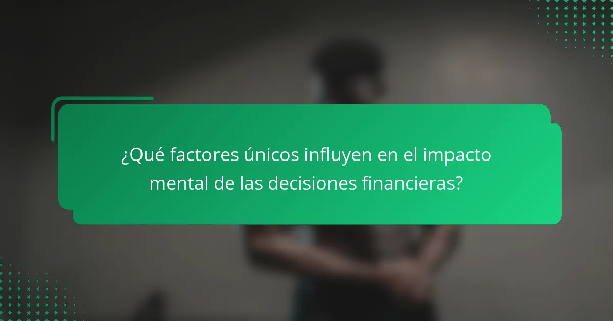 ¿Qué factores únicos influyen en el impacto mental de las decisiones financieras?