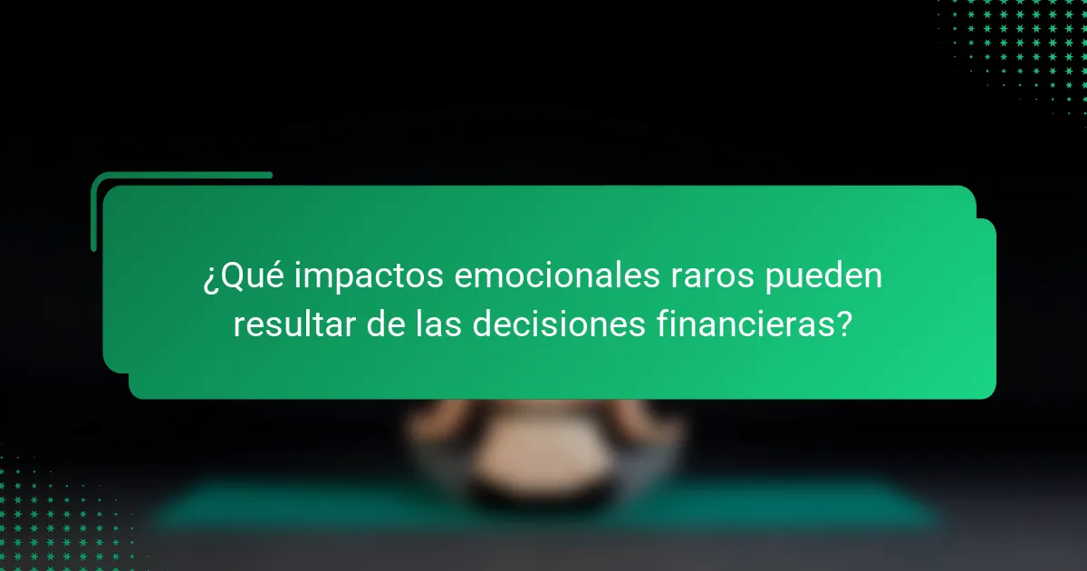 ¿Qué impactos emocionales raros pueden resultar de las decisiones financieras?